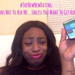 #TheNewNewDating: 10 Questions Not To Ask Me…Unless You Want To Get Hung Up On!